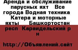 Аренда и обслуживание парусных яхт - Все города Водная техника » Катера и моторные яхты   . Башкортостан респ.,Караидельский р-н